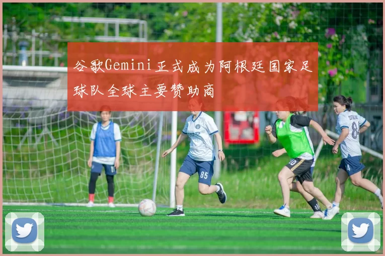 谷歌Gemini正式成为阿根廷国家足球队全球主要赞助商