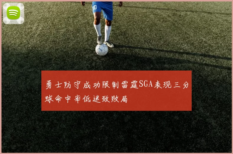 勇士防守成功限制雷霆SGA表现三分球命中率低迷致败局