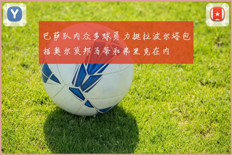 巴萨队内众多球员力挺拉波尔塔包括奥尔莫邦马蒂和弗里克在内
