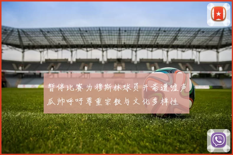 暂停比赛为穆斯林球员开斋遭嘘声瓜帅呼吁尊重宗教与文化多样性