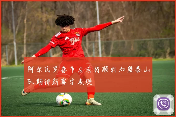 阿尔瓦罗春节后或将顺利加盟泰山队期待新赛季表现