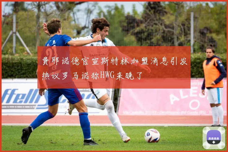 费耶诺德官宣斯特林加盟消息引发热议罗马诺称HWG来晚了
