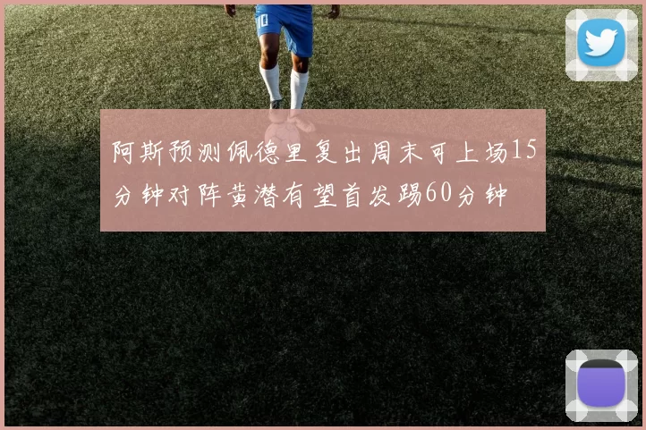 阿斯预测佩德里复出周末可上场15分钟对阵黄潜有望首发踢60分钟
