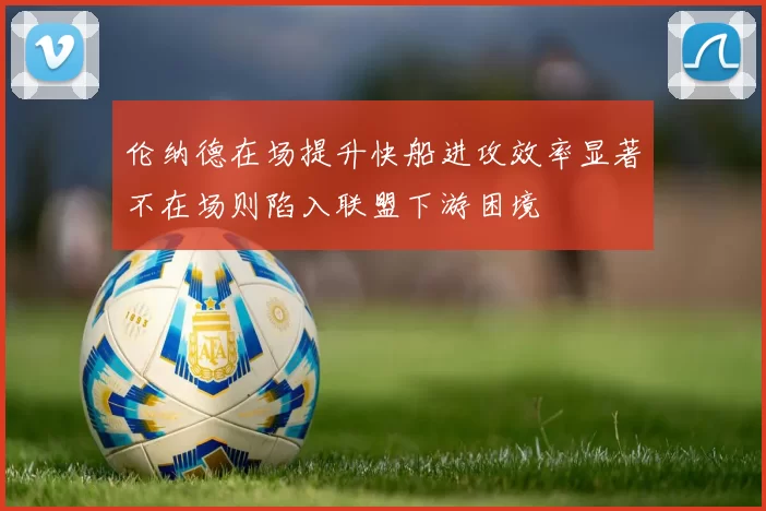 伦纳德在场提升快船进攻效率显著不在场则陷入联盟下游困境