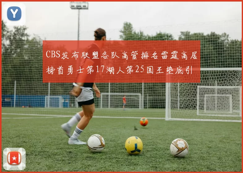 CBS发布联盟各队高管排名雷霆高居榜首勇士第17湖人第25国王垫底引发热议