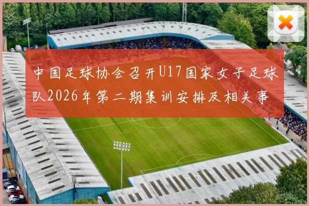 中国足球协会召开U17国家女子足球队2026年第二期集训安排及相关事项通知