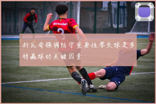 科瓦奇强调防守重要性零失球是多特赢球的关键因素