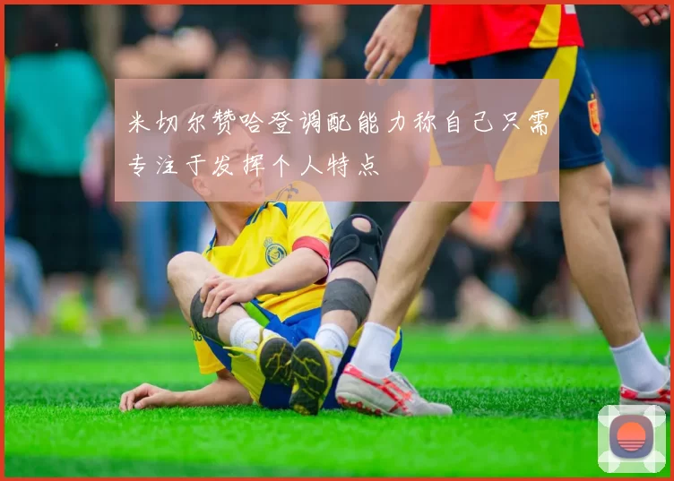 米切尔赞哈登调配能力称自己只需专注于发挥个人特点