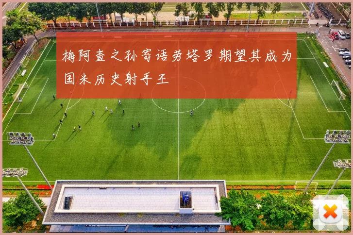 梅阿查之孙寄语劳塔罗期望其成为国米历史射手王