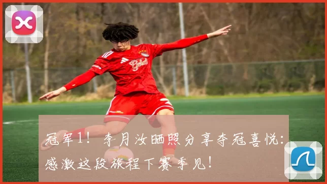 冠军1！李月汝晒照分享夺冠喜悦：感激这段旅程下赛季见！